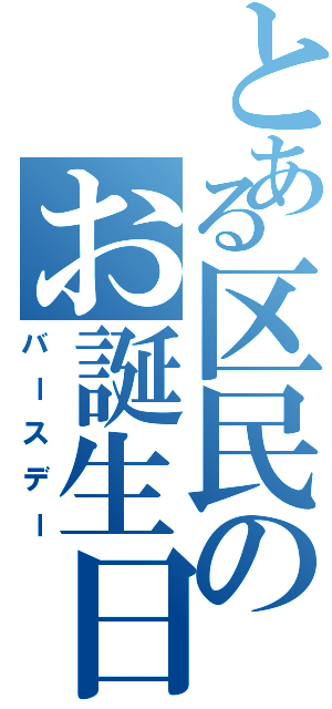 とある区民のお誕生日（バースデー）