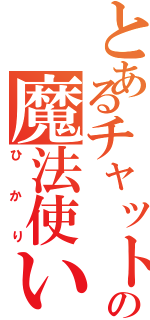 とあるチャットの魔法使い（ひかり）