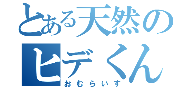 とある天然のヒデくん（おむらいす）