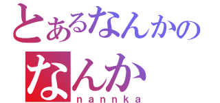 とあるなんかのなんか（ｎａｎｎｋａ）