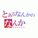 とあるなんかのなんか（ｎａｎｎｋａ）