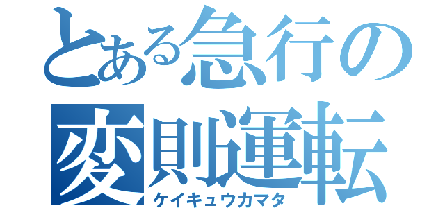 とある急行の変則運転（ケイキュウカマタ）