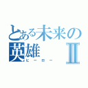 とある未来の英雄Ⅱ（ヒーロー）