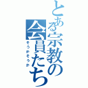 とある宗教の会員たちⅡ（そうかそうか）