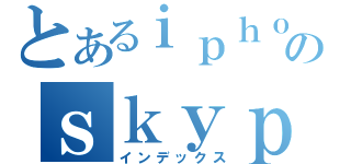 とあるｉｐｈｏｎｅ７５２６のｓｋｙｐｅ（インデックス）