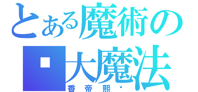 とある魔術の强大魔法（香帝熙饼）