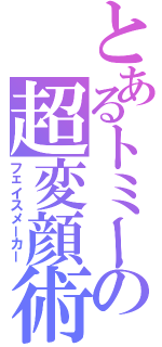 とあるトミーの超変顔術（フェイスメーカー）