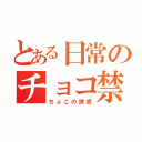 とある日常のチョコ禁ｏｒｚ（ちょこの誘惑）