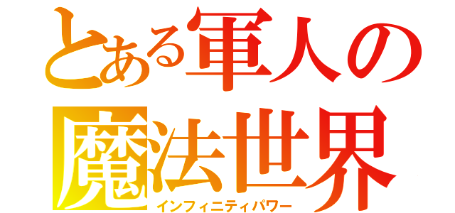 とある軍人の魔法世界（インフィニティパワー）