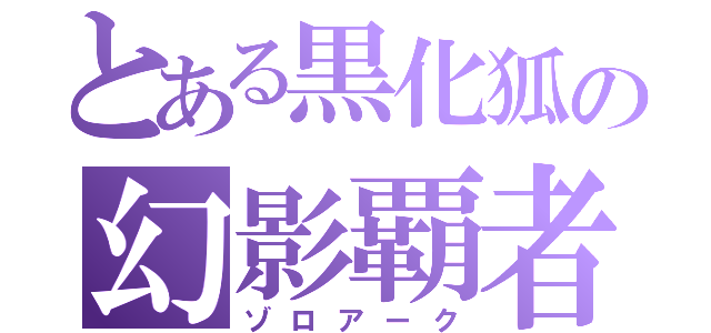 とある黒化狐の幻影覇者（ゾロアーク）