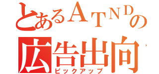 とあるＡＴＮＤの広告出向（ピックアップ）