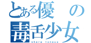 とある優の毒舌少女（ｓｈａｒｐ ｔｏｎｇｕｅ）