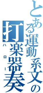 とある運動系文化部の打楽器奏者（ハロー）