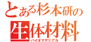 とある杉本研の生体材料（バイオマテリアル）