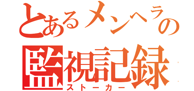 とあるメンヘラの監視記録（ストーカー）