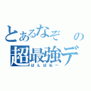 とあるなぞ　　　の超最強デッキ（はんぱねー）