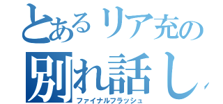 とあるリア充の別れ話し（ファイナルフラッシュ）