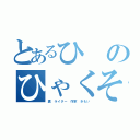 とあるひのひゃくそう（糞　ライター　作家　きもい）