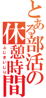 とある部活の休憩時間（ふじきいじり）