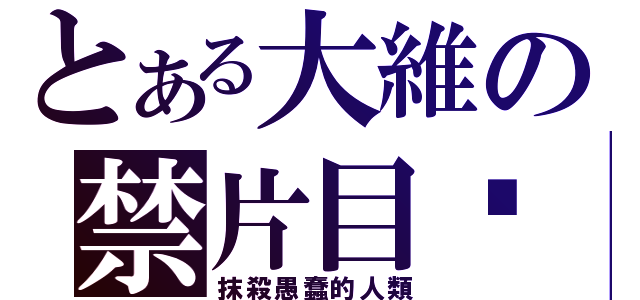 とある大維の禁片目錄（抹殺愚蠢的人類）