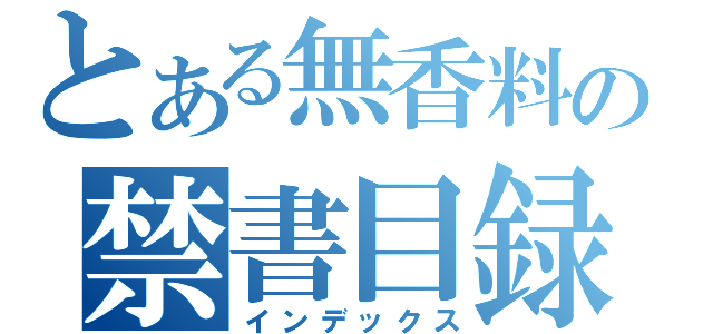 とある無香料の禁書目録（インデックス）