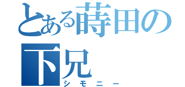 とある蒔田の下兄（シモニー）