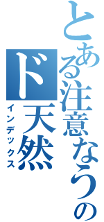 とある注意なう。のド天然（インデックス）