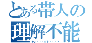 とある帯人の理解不能（ナン・・・ダト・・・？）