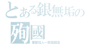 とある銀無垢の殉國（東都住人一貫斎國護）