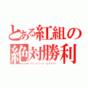 とある紅組の絶対勝利（アブソリュート・ビクトリー）