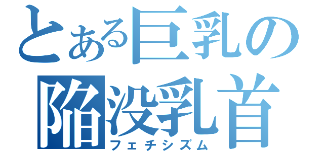 とある巨乳の陥没乳首（フェチシズム）