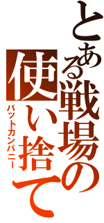 とある戦場の使い捨てⅡ（バットカンパニー）