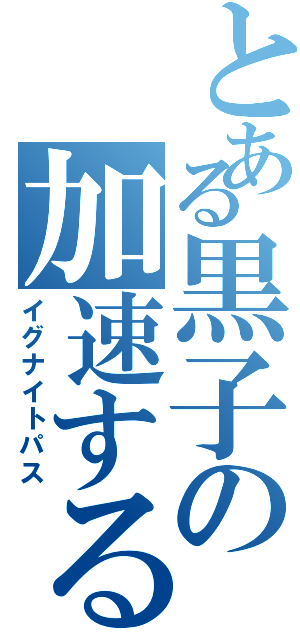 とある黒子の加速するパス（イグナイトパス）