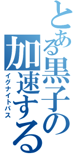 とある黒子の加速するパス（イグナイトパス）