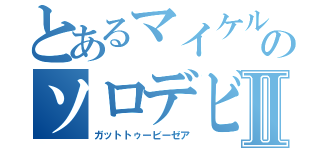 とあるマイケルのソロデビューⅡ（ガットトゥービーゼア）