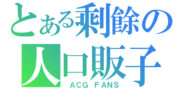 とある剩餘の人口販子（ ＡＣＧ ＦＡＮＳ）