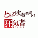 とある吹奏楽部の狂気者（トランペット）