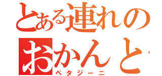 とある連れのおかんと（ペタジーニ）