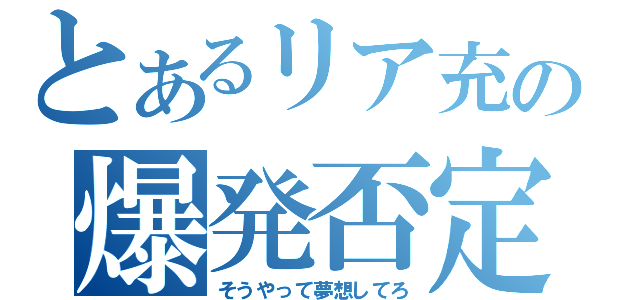 とあるリア充の爆発否定（そうやって夢想してろ）