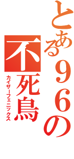 とある９６の不死鳥（カイザーフェニックス）