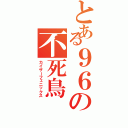 とある９６の不死鳥（カイザーフェニックス）