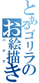 とあるゴリラのお絵描き放送（バナナ）