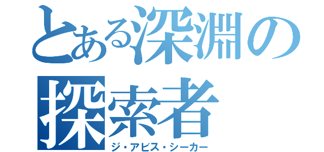 とある深淵の探索者（ジ・アビス・シーカー）