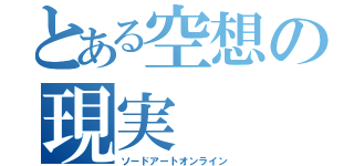 とある空想の現実（ソードアートオンライン）