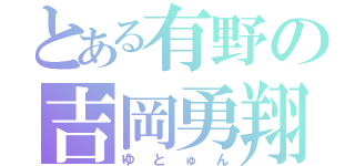 とある有野の吉岡勇翔（ゆとゅん）