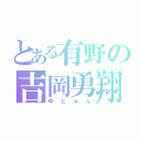 とある有野の吉岡勇翔（ゆとゅん）