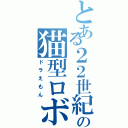 とある２２世紀の猫型ロボット（ドラえもん）