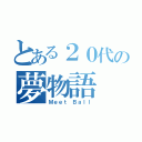 とある２０代の夢物語（Ｍｅｅｔ Ｂａｌｌ）