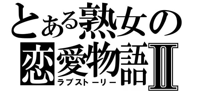 とある熟女の恋愛物語Ⅱ（ラブストーリー）