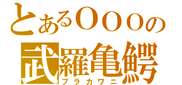 とあるＯＯＯの武羅亀鰐（ブラカワニ）